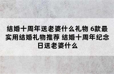 结婚十周年送老婆什么礼物 6款最实用结婚礼物推荐 结婚十周年纪念日送老婆什么